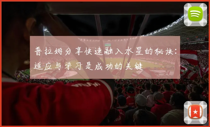 普拉姆分享快速融入水星的秘诀：适应与学习是成功的关键