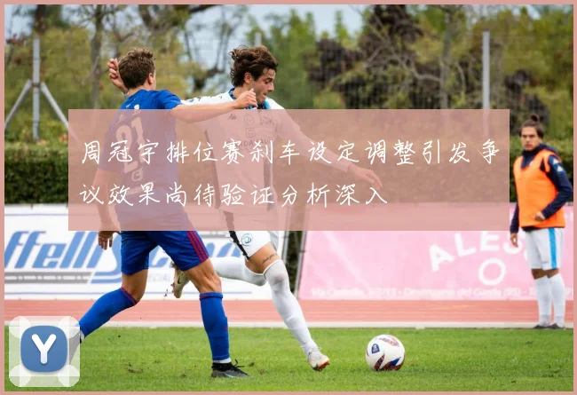 周冠宇排位赛刹车设定调整引发争议效果尚待验证分析深入