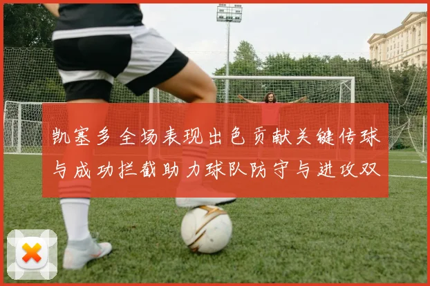 凯塞多全场表现出色贡献关键传球与成功拦截助力球队防守与进攻双重奏