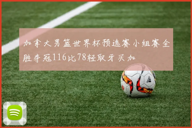 加拿大男篮世界杯预选赛小组赛全胜夺冠116比78轻取牙买加